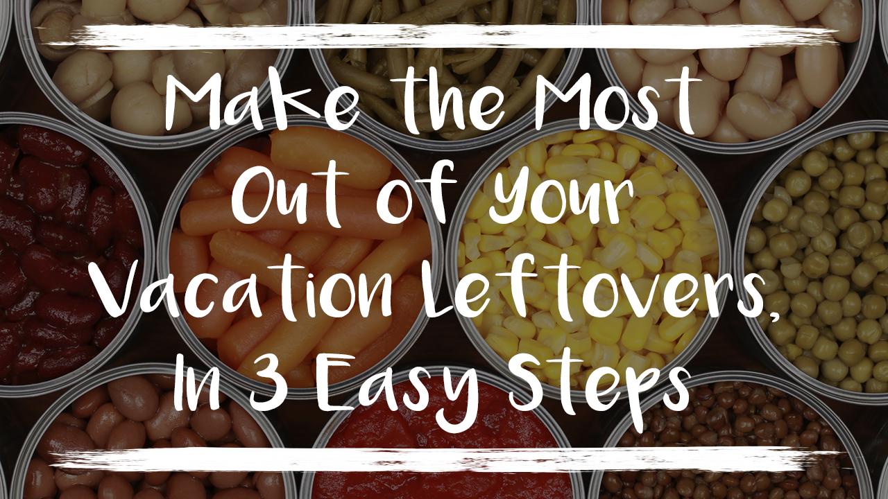 Make-the-Most-Out-of-Your-Vacation-Leftovers-In-3-Easy-Steps