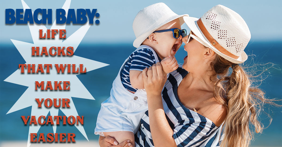 Beach Baby: Life Hacks That Will Make Your Vacation Easier