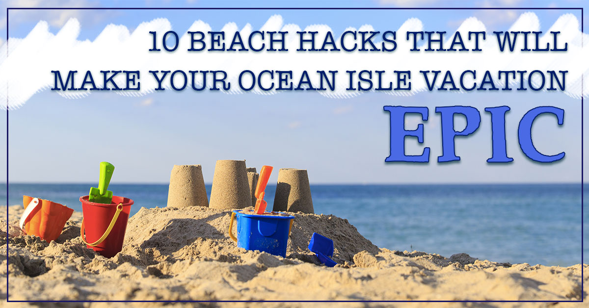 10 Beach Hacks That Will Make Your Ocean Isle Vacation Epic