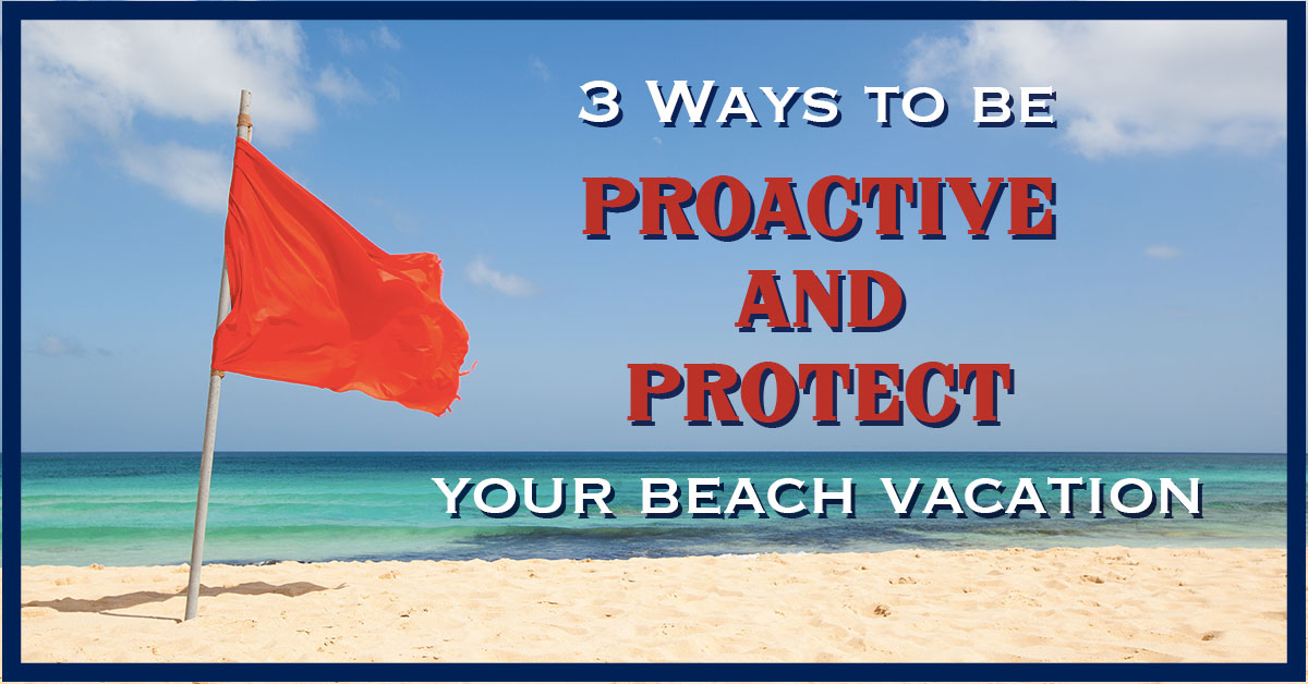 3 Ways to Be Proactive and Protect Your Beach Vacation