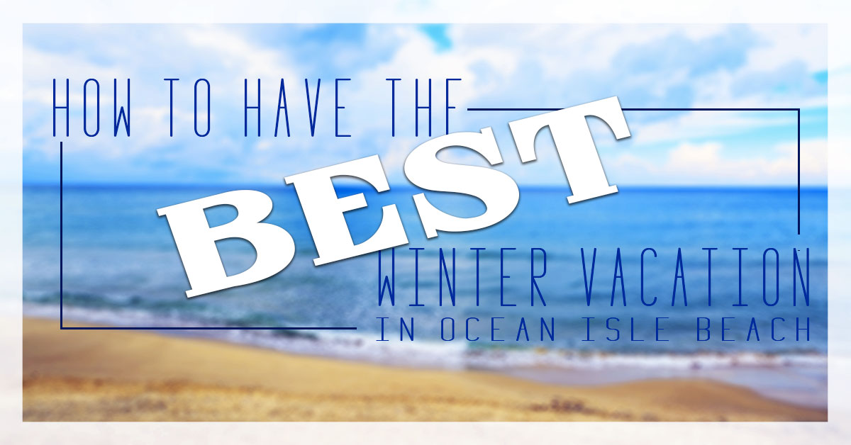 How to Have the Best Winter Vacation in Ocean Isle Beach