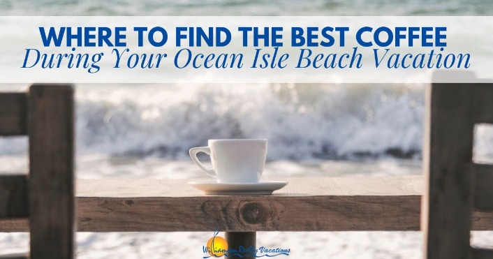 Where to Find the Best Coffee During Your Ocean Isle Beach Vacation Header | Williamson Realty Vacation Rentals