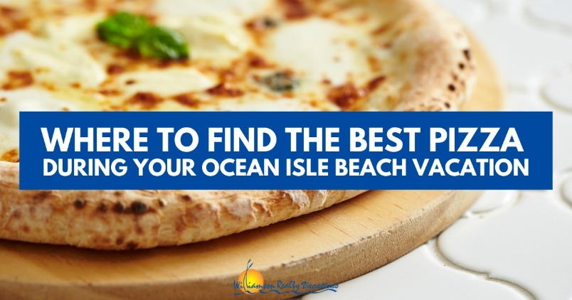 Where to Find the Best Pizza During Your Ocean Isle Beach Vacation Header | Williamson Realty Vacations Ocean Isle Beach NC Rentals
