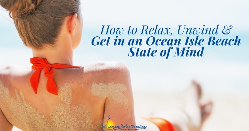 How to Relax, Unwind, and Get in an Ocean Isle Beach State of Mind Header | Williamson Realty Vacations Ocean Isle Beach Rentals