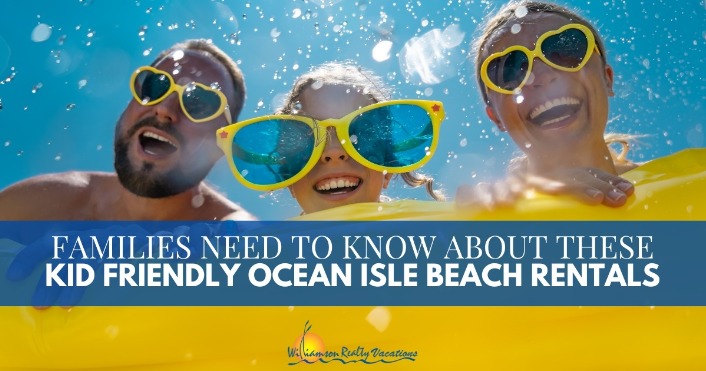 Families Need To Know About These Kid Friendly Ocean Isle | Williamson Realty Vacations Kid Friendly Ocean Isle Beach Rentals