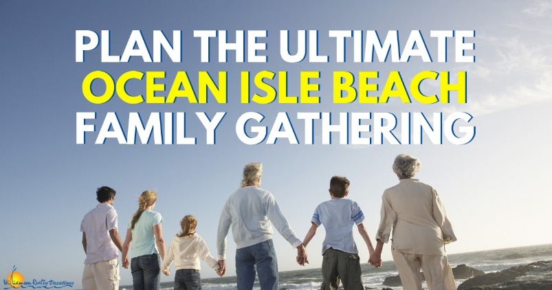Plan the Ultimate Ocean Isle Beach Family Gathering | Williamson Realty Vacations
