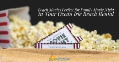 Beach Movies Perfect for Family Movie Night in Your Ocean Isle Beach Rental | Williamson Realty Vacations Ocean Isle Beach NC Rentals