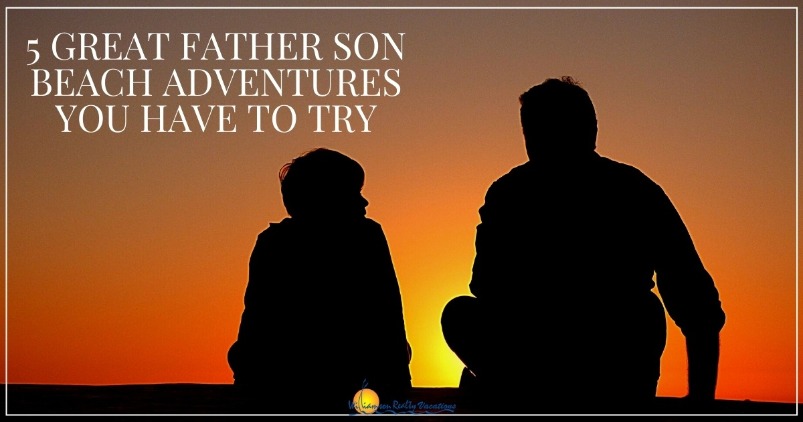 5 Great Father Son Beach Adventures You Have to Try