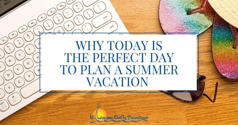 Why Today is the Perfect Day to Plan a Summer Vacation