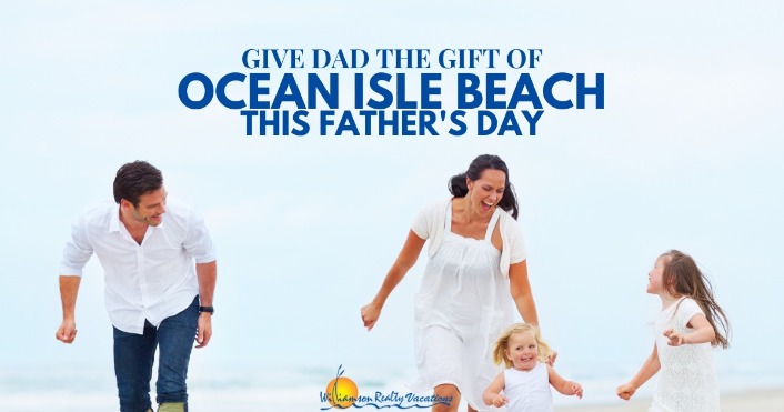 Give Dad the Gift of Ocean Isle Beach This Father’s Day Header | Williamson Realty Vacations Ocean Isle Beach NC Rentals