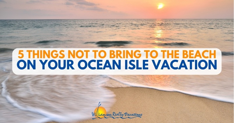 5 Things NOT to Bring to the Beach During Your Ocean Isle Vacation Header | Williamson Realty Vacations OIB Rentals