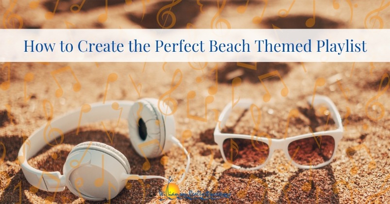 How to Create the Perfect Beach Themed Playlist | Williamson Realty Vacations