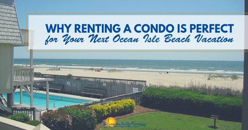 Why Renting a Condo is Perfect for Your Next Ocean Isle Beach Vacation | Williamson Realty Vacation