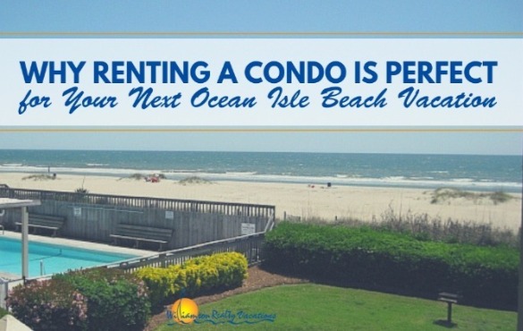 Why Renting a Condo is Perfect for Your Next Ocean Isle Beach Vacation | Williamson Ocean Isle Beach NC rentals