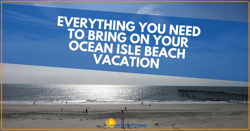 Everything You Need to Bring on your Ocean Isle Beach Vacation | Wlliamson Realty Vacations