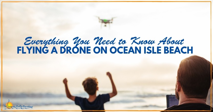 Flying a Drone on Ocean Isle Beach | Williamson Realty Vacations
