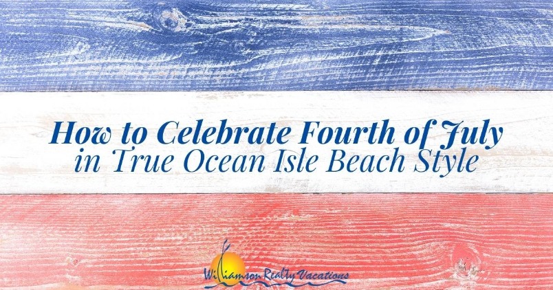 How to Celebrate Fourth of July in True Ocean Isle Beach Style