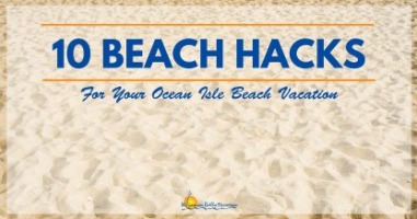 10 Beach Hacks for Your Ocean Isle Beach Vacation  | Williamson Realty Ocean Isle Beach NC Rentals