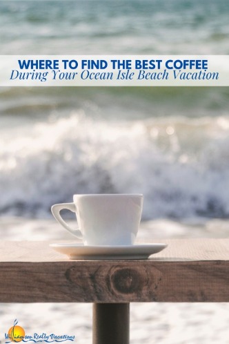 Where to Find the Best Coffee During Your Ocean Isle Beach Vacation Pinterest | Williamson Realty Vacation Rentals