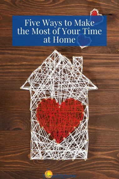 Five Ways to Make the Most of Your Time at Home