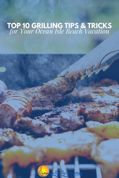 Top 10 Grilling Tips and Tricks for Your Ocean Isle Beach Vacation