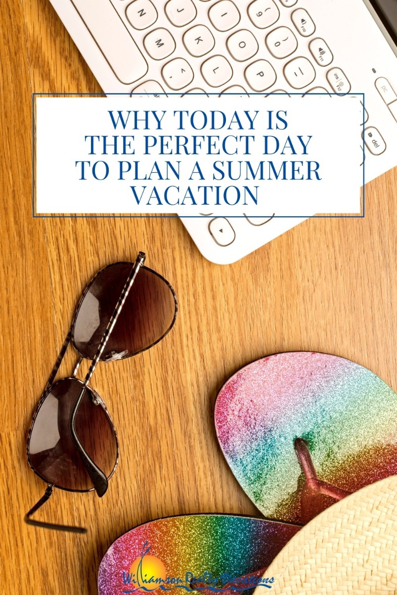 Why Today is the Perfect Day to Plan a Summer Vacation