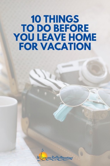 10 Things to do Before You Leave Home for Vacation | Williamson Realty Vacations